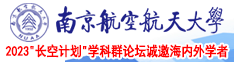 美女操逼无尽南京航空航天大学2023“长空计划”学科群论坛诚邀海内外学者